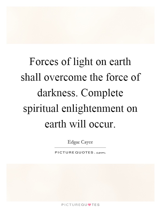 Forces of light on earth shall overcome the force of darkness. Complete spiritual enlightenment on earth will occur Picture Quote #1
