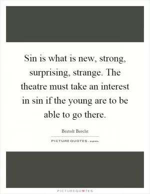 Sin is what is new, strong, surprising, strange. The theatre must take an interest in sin if the young are to be able to go there Picture Quote #1