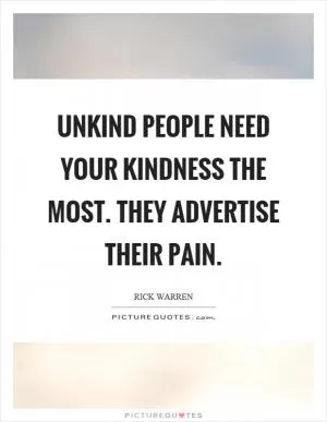 Unkind people need your kindness the most. They advertise their pain Picture Quote #1