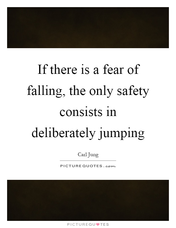 If there is a fear of falling, the only safety consists in deliberately jumping Picture Quote #1
