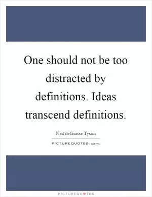 One should not be too distracted by definitions. Ideas transcend definitions Picture Quote #1