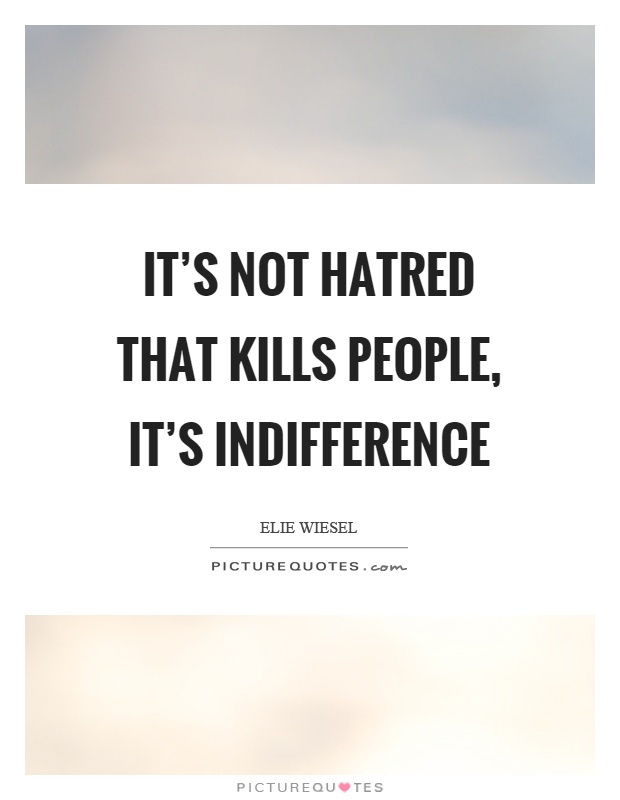 It's not hatred that kills people, it's indifference Picture Quote #1
