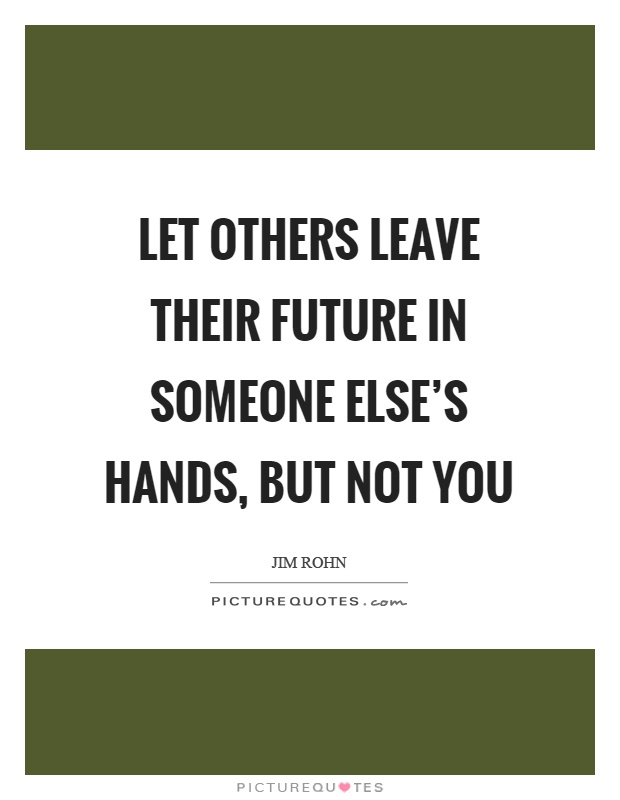 Let others leave their future in someone else's hands, but not you Picture Quote #1