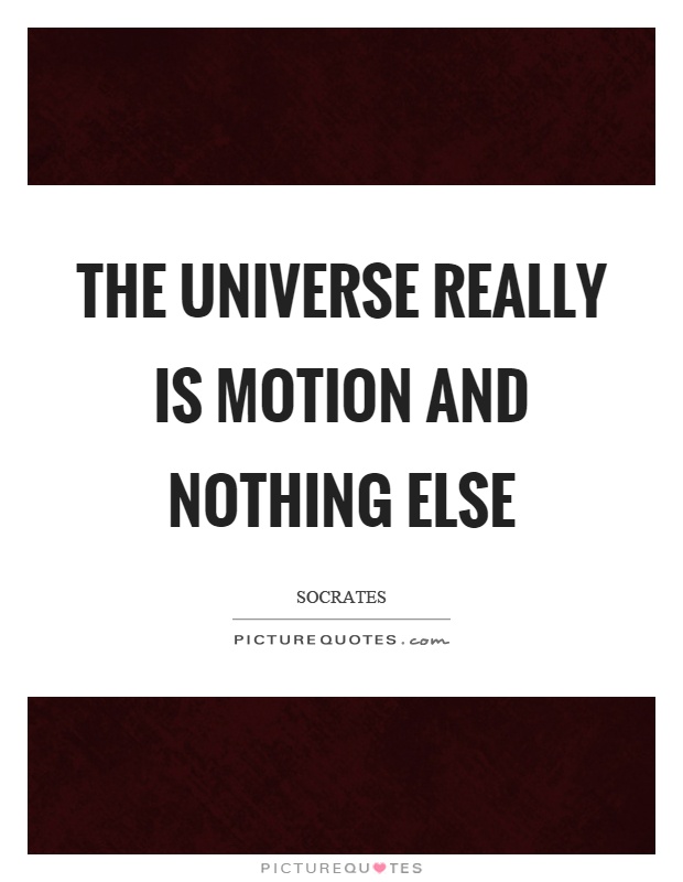 The universe really is motion and nothing else Picture Quote #1