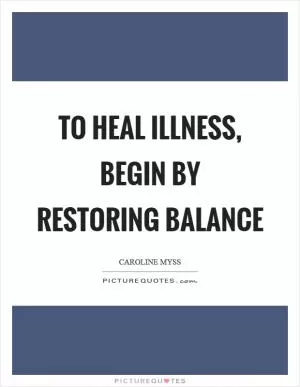 To heal illness, begin by restoring balance Picture Quote #1
