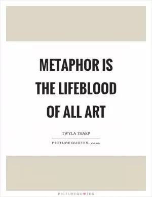 Metaphor is the lifeblood of all art Picture Quote #1