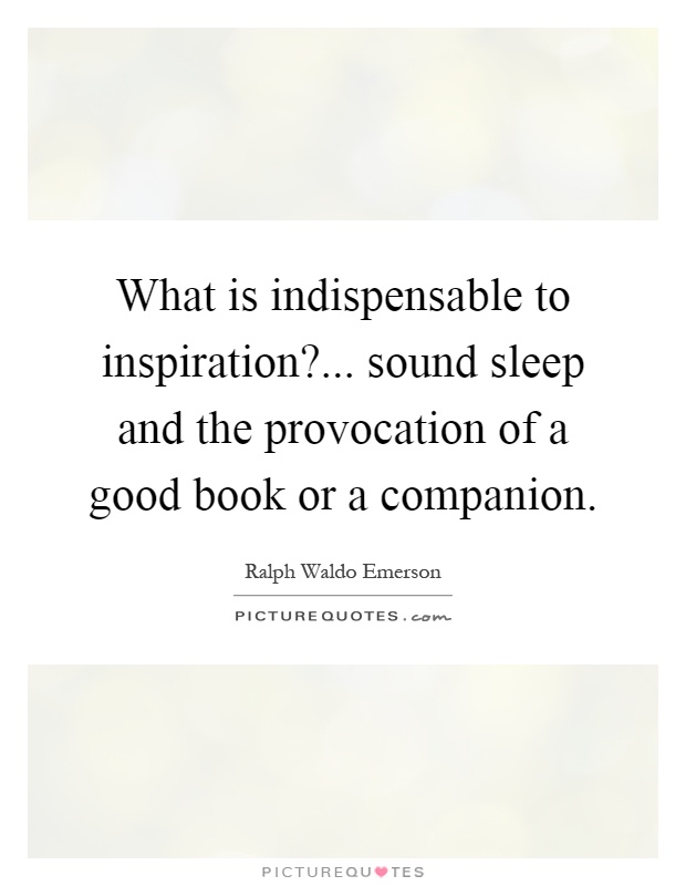 What is indispensable to inspiration?... sound sleep and the provocation of a good book or a companion Picture Quote #1