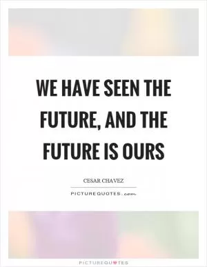 We have seen the future, and the future is ours Picture Quote #1