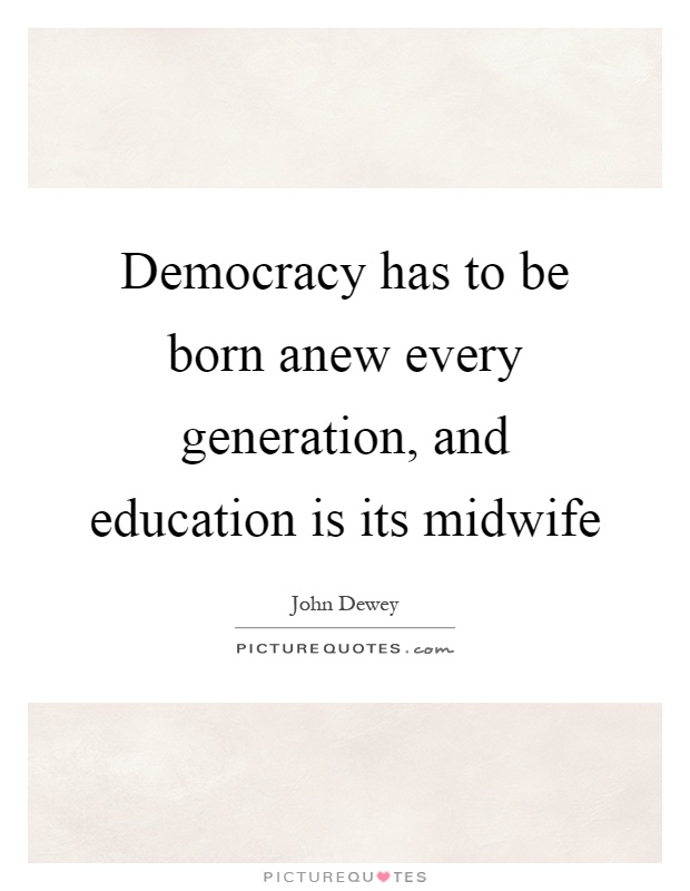 Democracy has to be born anew every generation, and education is its midwife Picture Quote #1