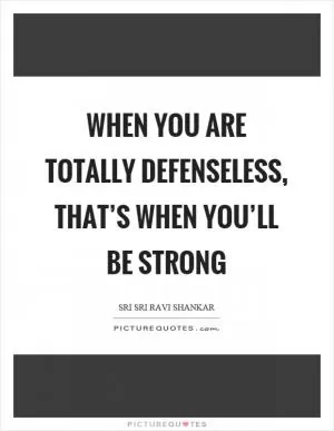 When you are totally defenseless, that’s when you’ll be strong Picture Quote #1