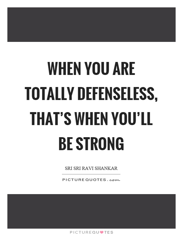 When you are totally defenseless, that's when you'll be strong Picture Quote #1