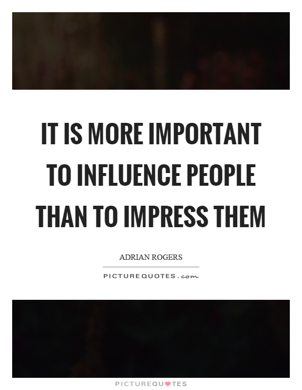 It is more important to influence people than to impress them Picture Quote #1