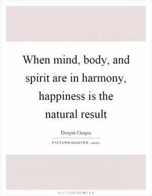 When mind, body, and spirit are in harmony, happiness is the natural result Picture Quote #1