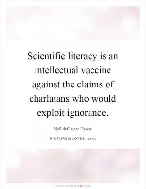 Scientific literacy is an intellectual vaccine against the claims of charlatans who would exploit ignorance Picture Quote #1