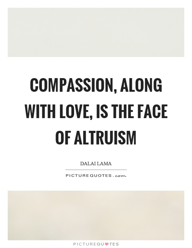 Compassion, along with love, is the face of altruism Picture Quote #1