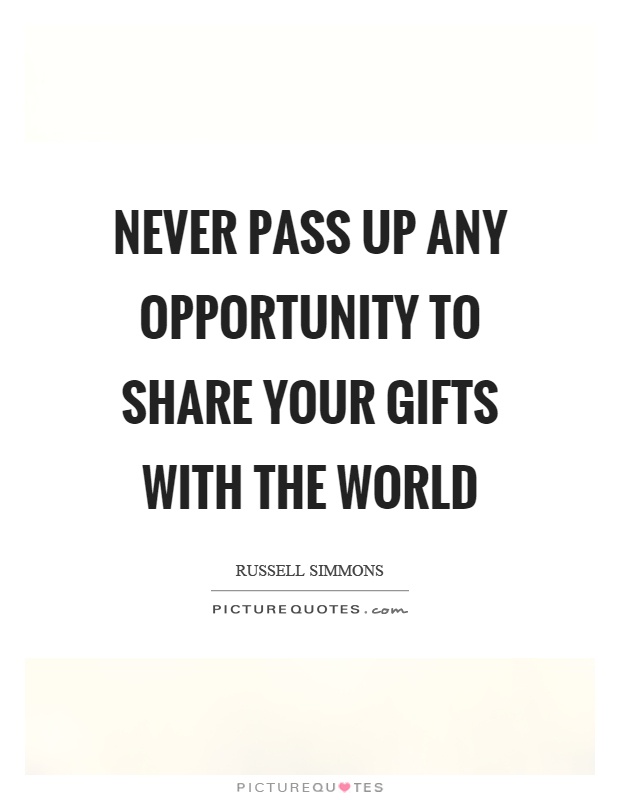 Never pass up any opportunity to share your gifts with the world Picture Quote #1