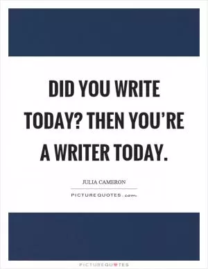 Did you write today? Then you’re a writer today Picture Quote #1