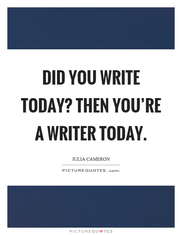 Did you write today? Then you're a writer today Picture Quote #1