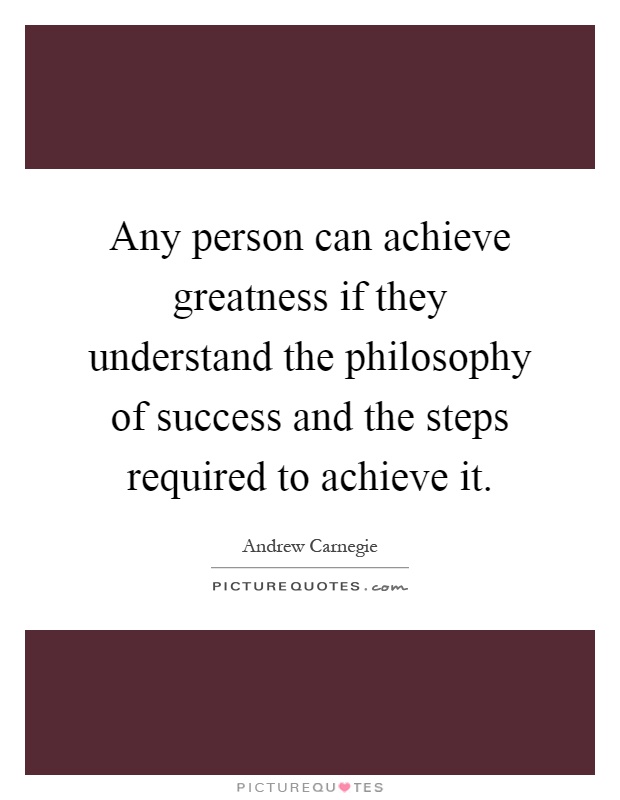 Any person can achieve greatness if they understand the philosophy of success and the steps required to achieve it Picture Quote #1