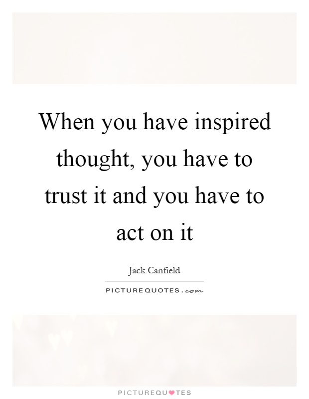 When you have inspired thought, you have to trust it and you have to act on it Picture Quote #1