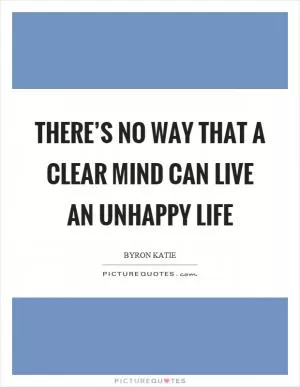 There’s no way that a clear mind can live an unhappy life Picture Quote #1
