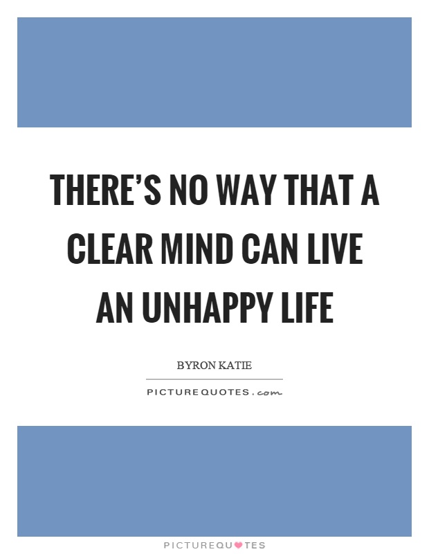 There's no way that a clear mind can live an unhappy life Picture Quote #1