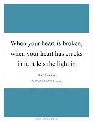 When your heart is broken, when your heart has cracks in it, it lets the light in Picture Quote #1
