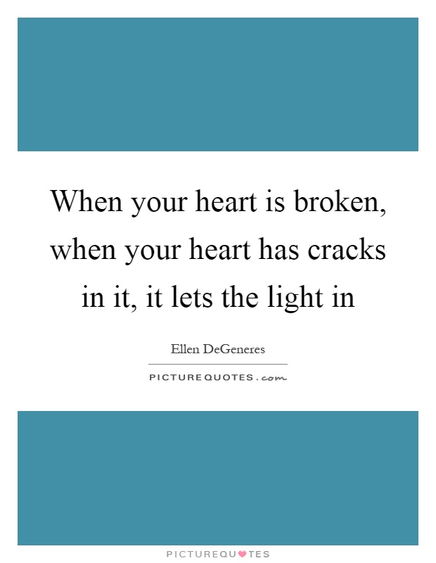 When your heart is broken, when your heart has cracks in it, it lets the light in Picture Quote #1