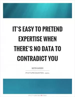 It’s easy to pretend expertise when there’s no data to contradict you Picture Quote #1