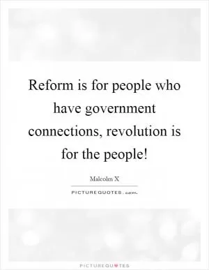 Reform is for people who have government connections, revolution is for the people! Picture Quote #1