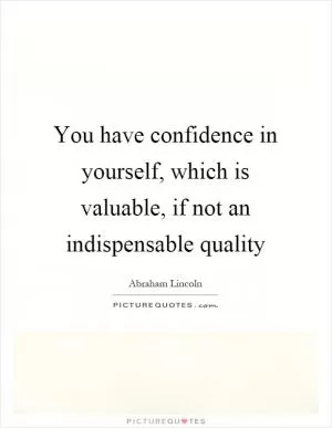 You have confidence in yourself, which is valuable, if not an indispensable quality Picture Quote #1