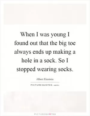 When I was young I found out that the big toe always ends up making a hole in a sock. So I stopped wearing socks Picture Quote #1
