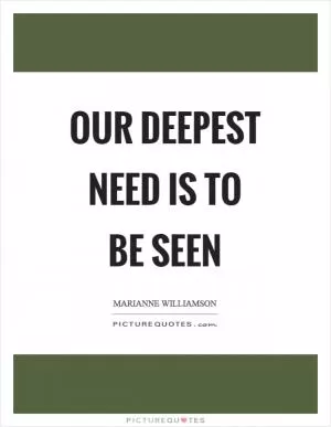 Our deepest need is to be seen Picture Quote #1