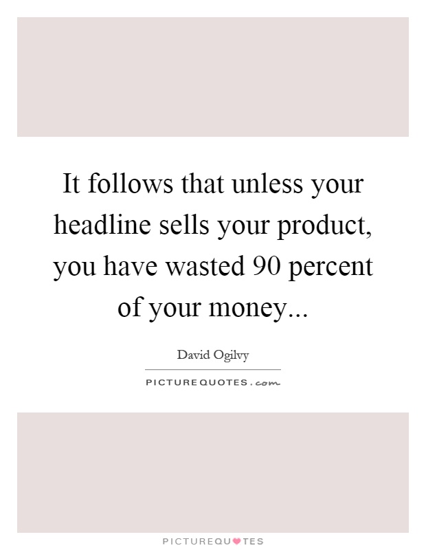 It follows that unless your headline sells your product, you have wasted 90 percent of your money Picture Quote #1