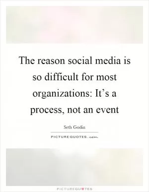 The reason social media is so difficult for most organizations: It’s a process, not an event Picture Quote #1