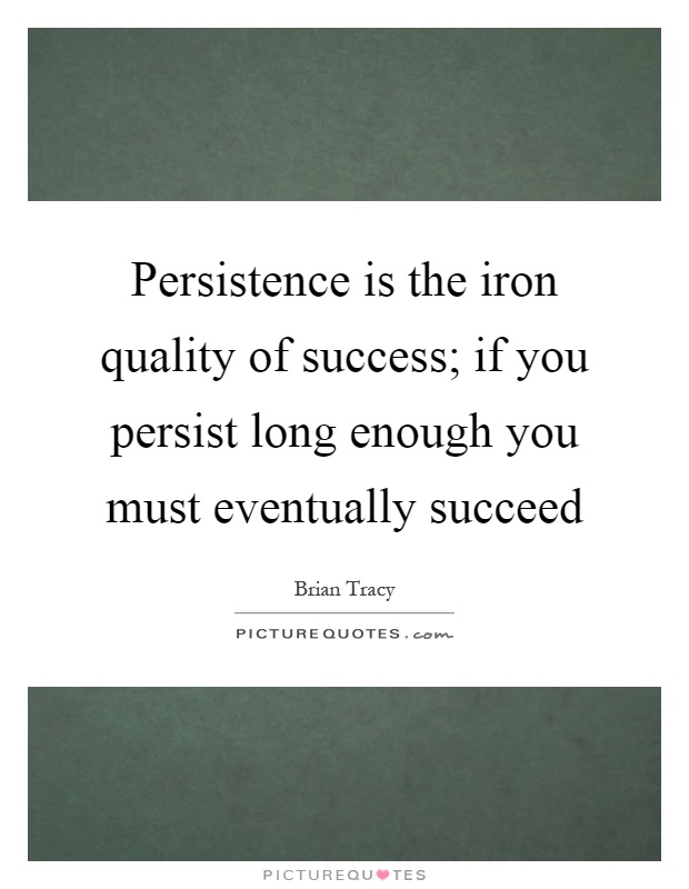 Persistence is the iron quality of success; if you persist long enough you must eventually succeed Picture Quote #1