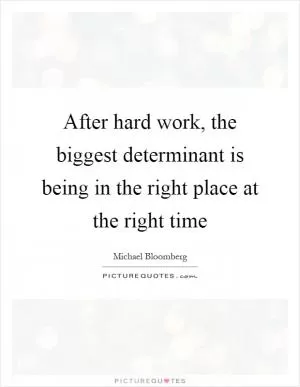 After hard work, the biggest determinant is being in the right place at the right time Picture Quote #1