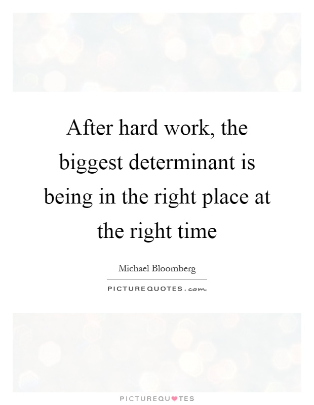 After hard work, the biggest determinant is being in the right place at the right time Picture Quote #1