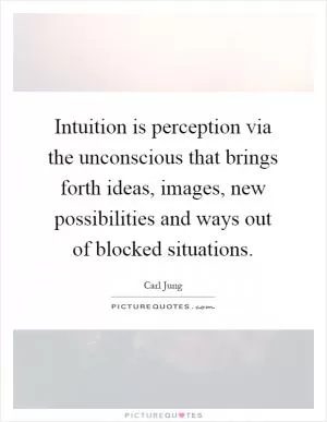 Intuition is perception via the unconscious that brings forth ideas, images, new possibilities and ways out of blocked situations Picture Quote #1