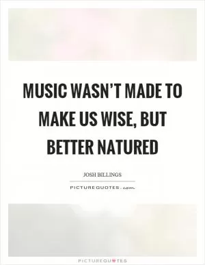 Music wasn’t made to make us wise, but better natured Picture Quote #1