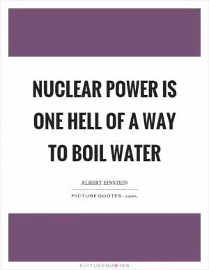 Nuclear power is one hell of a way to boil water Picture Quote #1