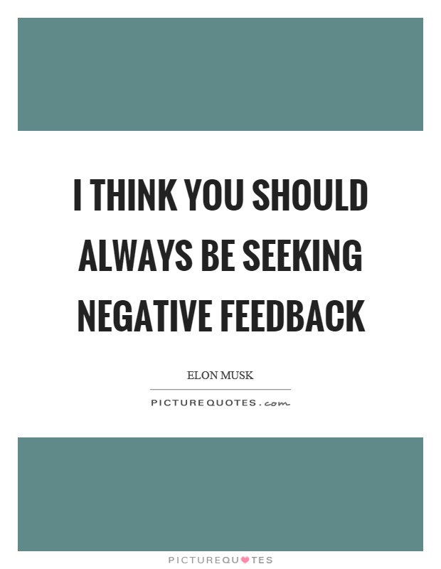 I think you should always be seeking negative feedback Picture Quote #1