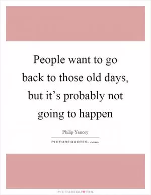 People want to go back to those old days, but it’s probably not going to happen Picture Quote #1