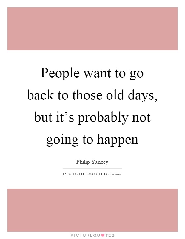 People want to go back to those old days, but it's probably not going to happen Picture Quote #1