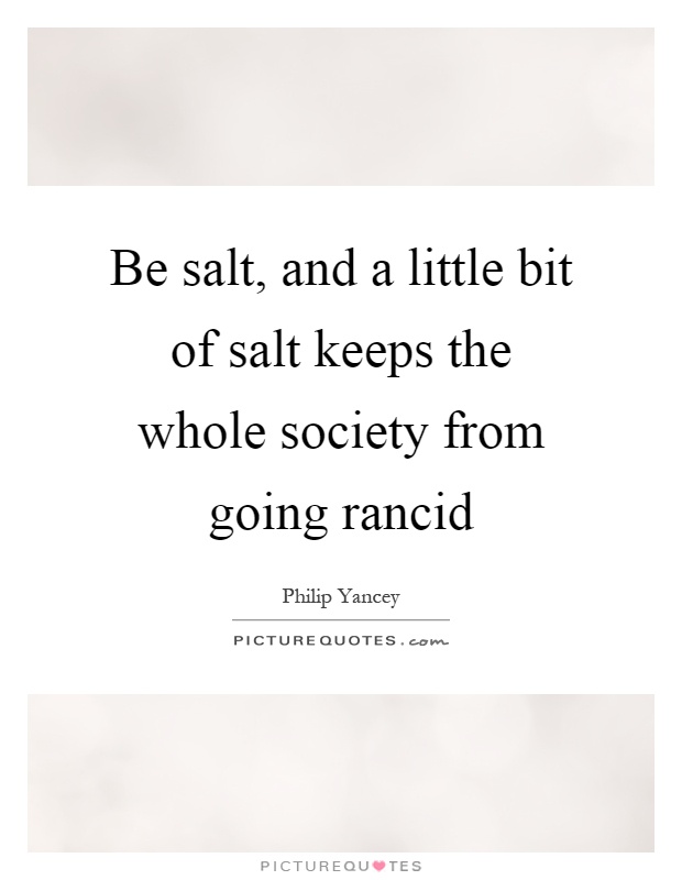 Be salt, and a little bit of salt keeps the whole society from going rancid Picture Quote #1