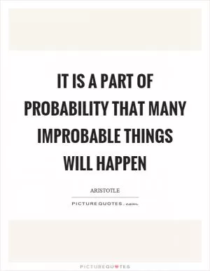 It is a part of probability that many improbable things will happen Picture Quote #1