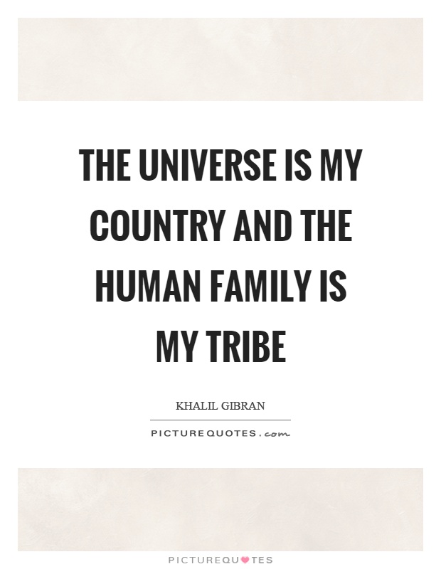 The universe is my country and the human family is my tribe Picture Quote #1