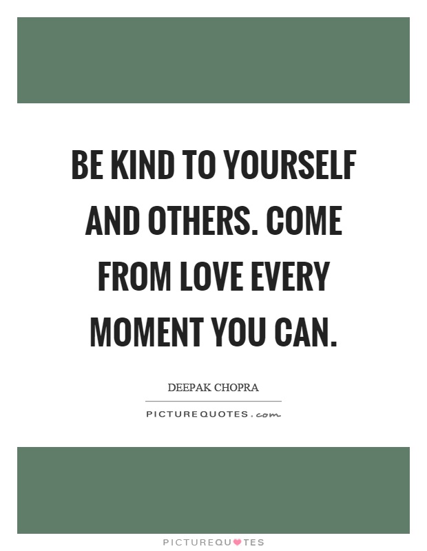 Be kind to yourself and others. Come from love every moment you can Picture Quote #1
