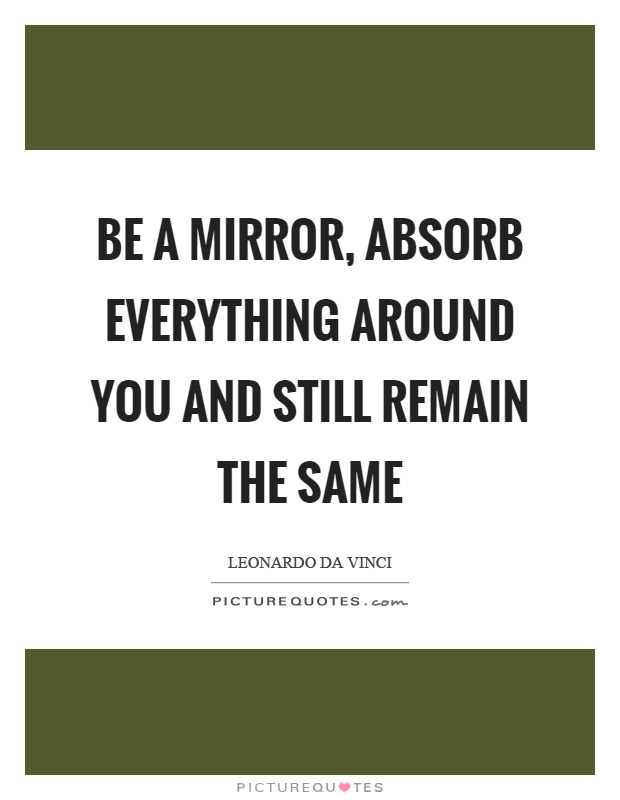 Be a mirror, absorb everything around you and still remain the same Picture Quote #1