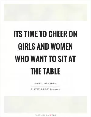 Its time to cheer on girls and women who want to sit at the table Picture Quote #1